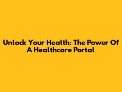 Unlock Your Health: The Power Of A Healthcare Portal