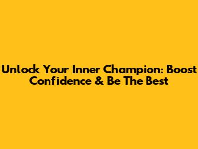 Unlock Your Inner Champion: Boost Confidence & Be The Best