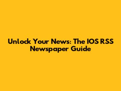 Unlock Your News: The IOS RSS Newspaper Guide