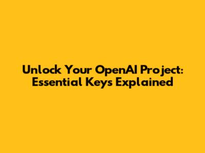 Unlock Your OpenAI Project: Essential Keys Explained