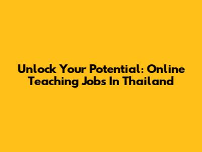 Unlock Your Potential: Online Teaching Jobs In Thailand