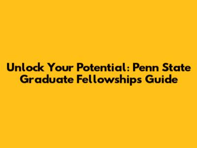 Unlock Your Potential: Penn State Graduate Fellowships Guide