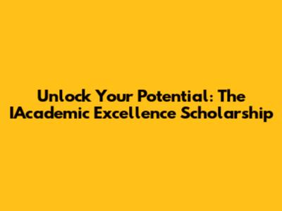 Unlock Your Potential: The IAcademic Excellence Scholarship