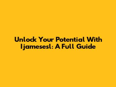 Unlock Your Potential With Ijamesesl: A Full Guide