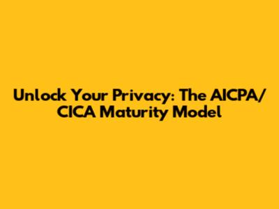 Unlock Your Privacy: The AICPA/CICA Maturity Model