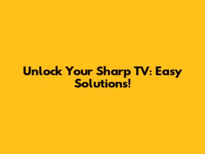 Unlock Your Sharp TV: Easy Solutions!