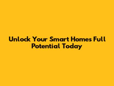 Unlock Your Smart Home's Full Potential Today