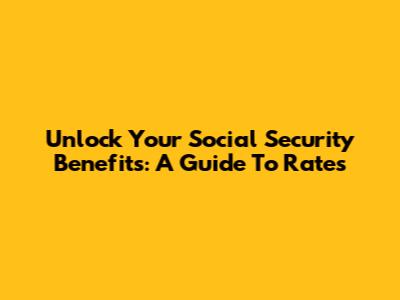 Unlock Your Social Security Benefits: A Guide To Rates