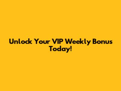 Unlock Your VIP Weekly Bonus Today!