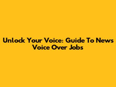 Unlock Your Voice: Guide To News Voice Over Jobs