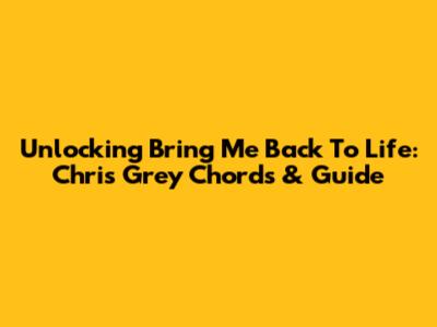 Unlocking 'Bring Me Back To Life': Chris Grey Chords & Guide