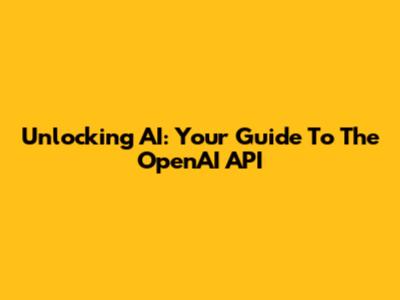 Unlocking AI: Your Guide To The OpenAI API