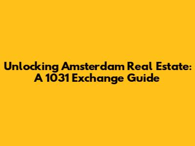 Unlocking Amsterdam Real Estate: A 1031 Exchange Guide