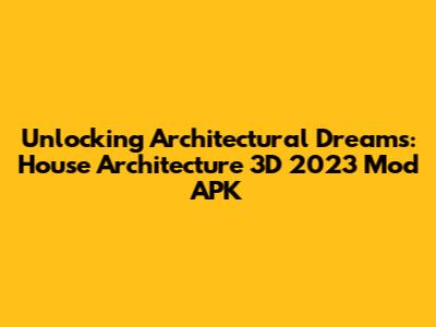 Unlocking Architectural Dreams: House Architecture 3D 2023 Mod APK
