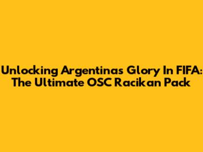 Unlocking Argentina's Glory In FIFA: The Ultimate OSC Racikan Pack