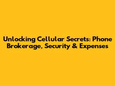 Unlocking Cellular Secrets: Phone Brokerage, Security & Expenses