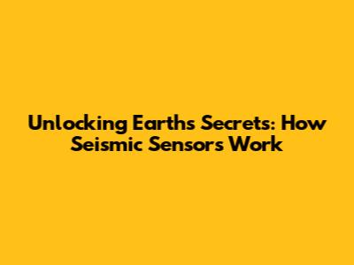 Unlocking Earth's Secrets: How Seismic Sensors Work