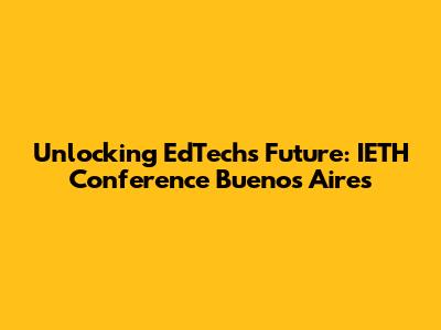 Unlocking EdTech's Future: IETH Conference Buenos Aires