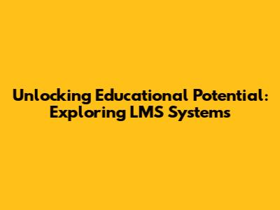 Unlocking Educational Potential: Exploring LMS Systems