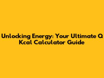 Unlocking Energy: Your Ultimate Q Kcal Calculator Guide