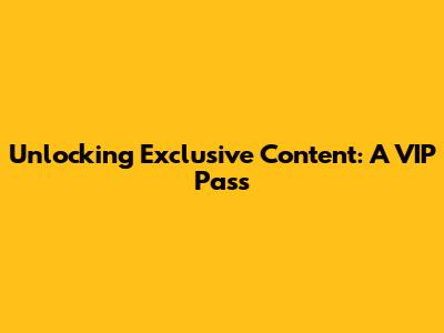 Unlocking Exclusive Content: A VIP Pass