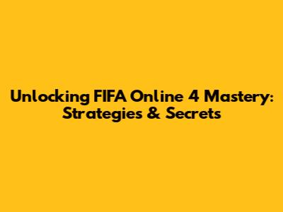 Unlocking FIFA Online 4 Mastery: Strategies & Secrets