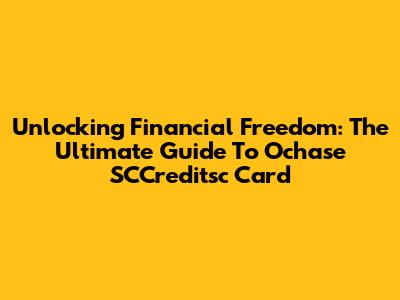 Unlocking Financial Freedom: The Ultimate Guide To Ochase SCCreditsc Card