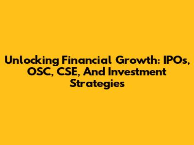 Unlocking Financial Growth: IPOs, OSC, CSE, And Investment Strategies