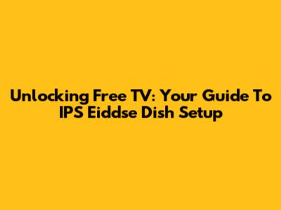 Unlocking Free TV: Your Guide To IPS Eiddse Dish Setup