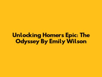 Unlocking Homer's Epic: The Odyssey By Emily Wilson