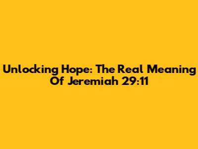 Unlocking Hope: The Real Meaning Of Jeremiah 29:11