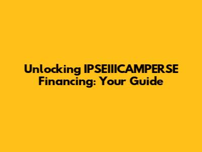 Unlocking IPSEIIICAMPERSE Financing: Your Guide
