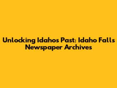 Unlocking Idaho's Past: Idaho Falls Newspaper Archives