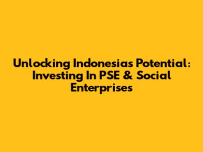 Unlocking Indonesia's Potential: Investing In PSE & Social Enterprises