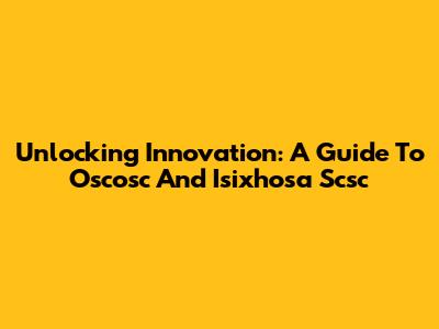 Unlocking Innovation: A Guide To Oscosc And Isixhosa Scsc