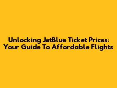 Unlocking JetBlue Ticket Prices: Your Guide To Affordable Flights