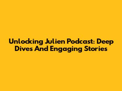 Unlocking Julien Podcast: Deep Dives And Engaging Stories