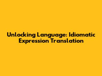 Unlocking Language: Idiomatic Expression Translation