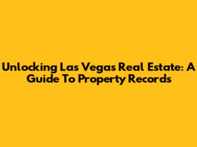 Unlocking Las Vegas Real Estate: A Guide To Property Records