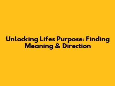 Unlocking Life's Purpose: Finding Meaning & Direction