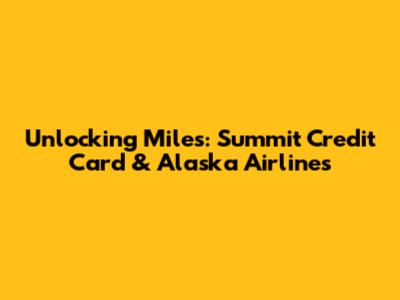 Unlocking Miles: Summit Credit Card & Alaska Airlines