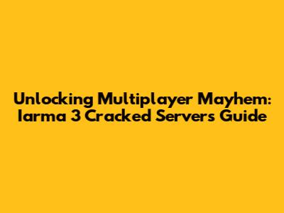 Unlocking Multiplayer Mayhem: Iarma 3 Cracked Servers Guide