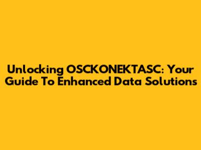 Unlocking OSCKONEKTASC: Your Guide To Enhanced Data Solutions
