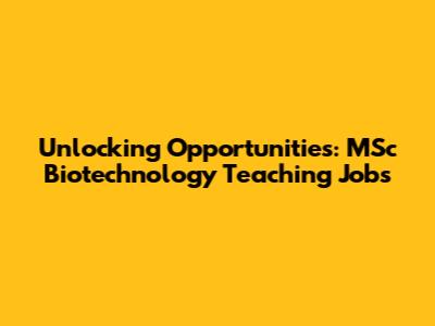 Unlocking Opportunities: MSc Biotechnology Teaching Jobs