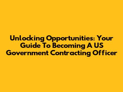 Unlocking Opportunities: Your Guide To Becoming A US Government Contracting Officer