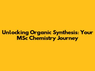 Unlocking Organic Synthesis: Your MSc Chemistry Journey