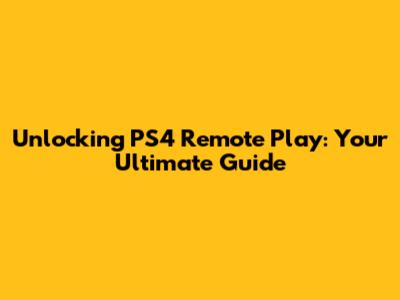 Unlocking PS4 Remote Play: Your Ultimate Guide