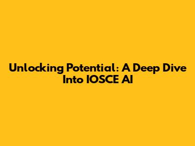 Unlocking Potential: A Deep Dive Into IOSCE AI