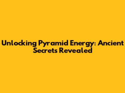 Unlocking Pyramid Energy: Ancient Secrets Revealed