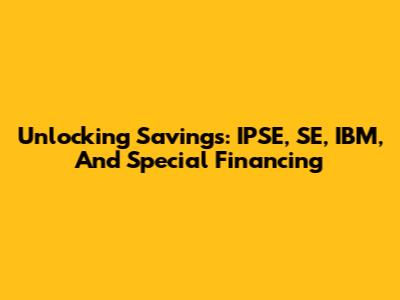 Unlocking Savings: IPSE, SE, IBM, And Special Financing